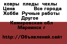 ковры ,пледы, чехлы › Цена ­ 3 000 - Все города Хобби. Ручные работы » Другое   . Кемеровская обл.,Мариинск г.